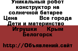 Уникальный робот-конструктор на солнечной батарее › Цена ­ 2 790 - Все города Дети и материнство » Игрушки   . Крым,Белогорск